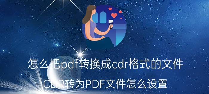 怎么把pdf转换成cdr格式的文件 CDR转为PDF文件怎么设置？